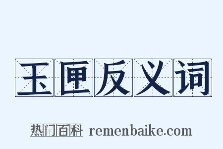 玉匣反义词是什么意思的图片